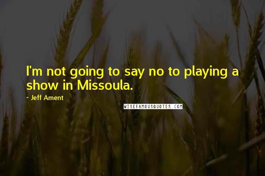 Jeff Ament quotes: I'm not going to say no to playing a show in Missoula.