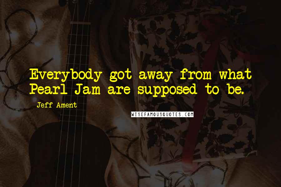 Jeff Ament quotes: Everybody got away from what Pearl Jam are supposed to be.