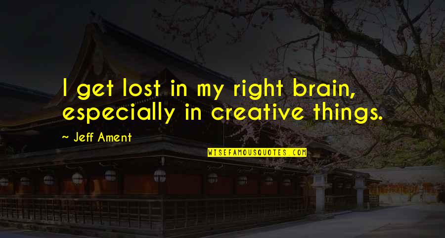 Jeff Ament Quotes By Jeff Ament: I get lost in my right brain, especially