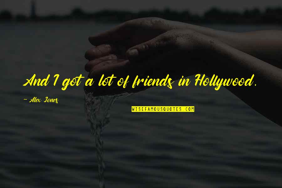 Jeff Ascough Quotes By Alex Jones: And I got a lot of friends in