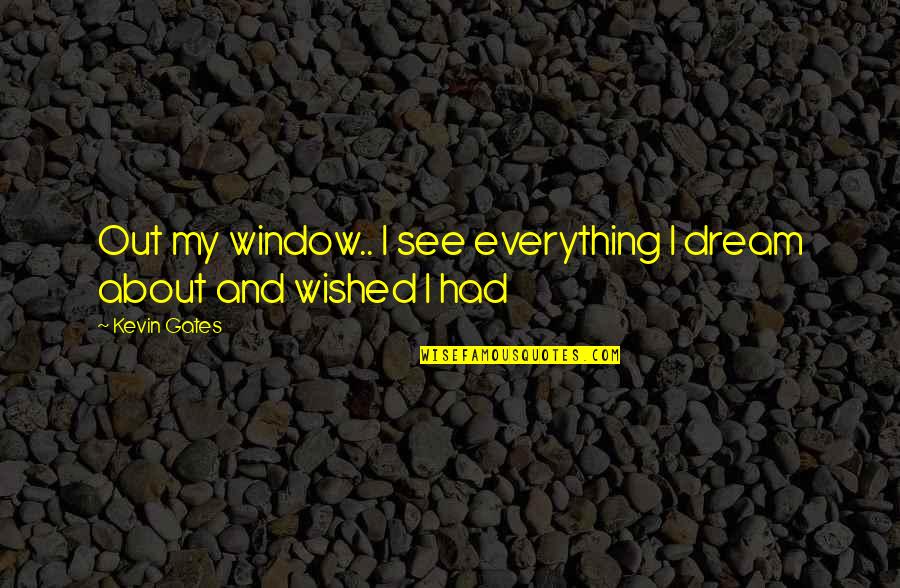 Jeff Ascough Quotes By Kevin Gates: Out my window.. I see everything I dream