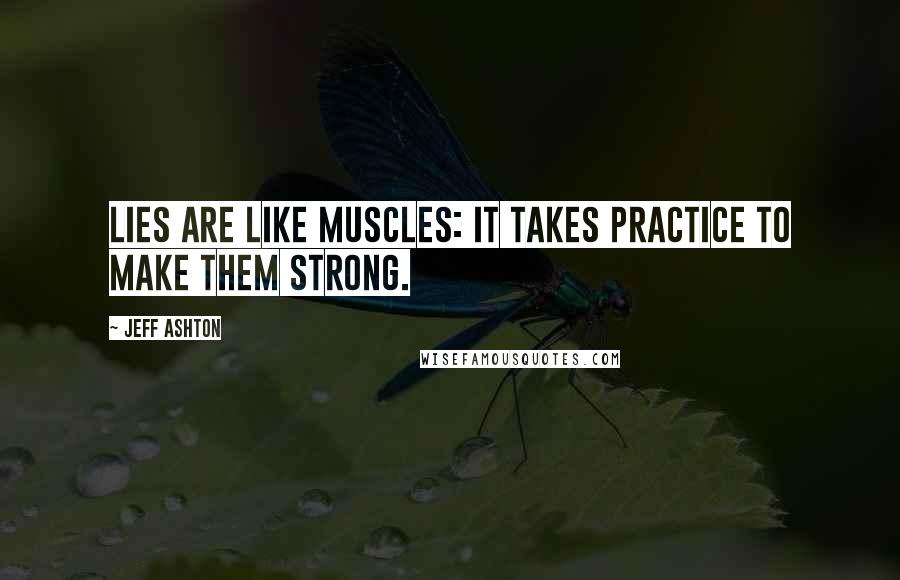 Jeff Ashton quotes: Lies are like muscles: it takes practice to make them strong.