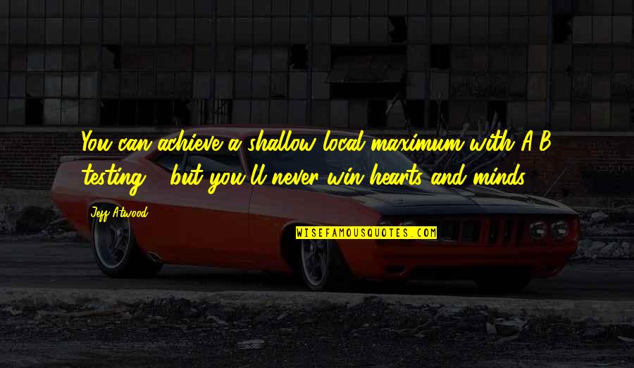 Jeff Atwood Quotes By Jeff Atwood: You can achieve a shallow local maximum with Jeff Atwood Quotes By Jeff Atwood: You can achieve a shallow local maximum with