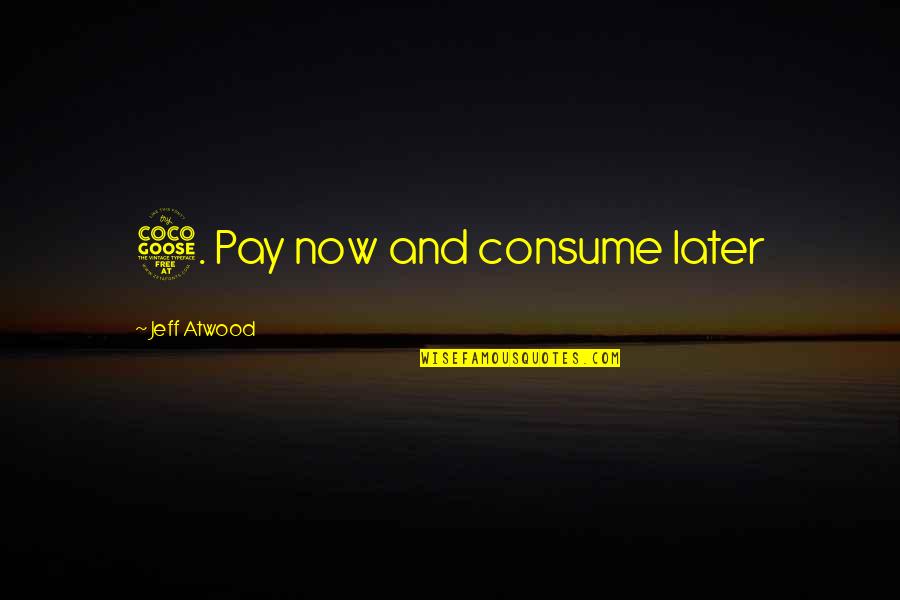 Jeff Atwood Quotes By Jeff Atwood: 5. Pay now and consume later Jeff Atwood Quotes By Jeff Atwood: 5. Pay now and consume later