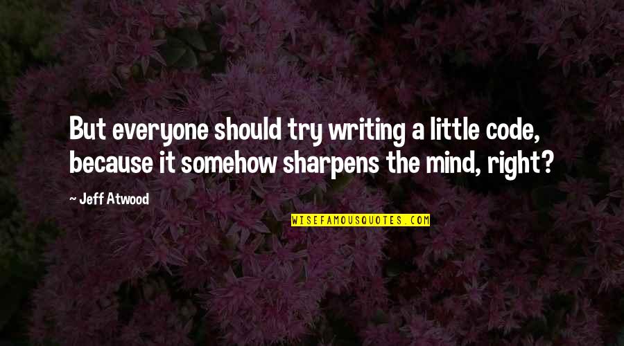Jeff Atwood Quotes By Jeff Atwood: But everyone should try writing a little code, Jeff Atwood Quotes By Jeff Atwood: But everyone should try writing a little code,