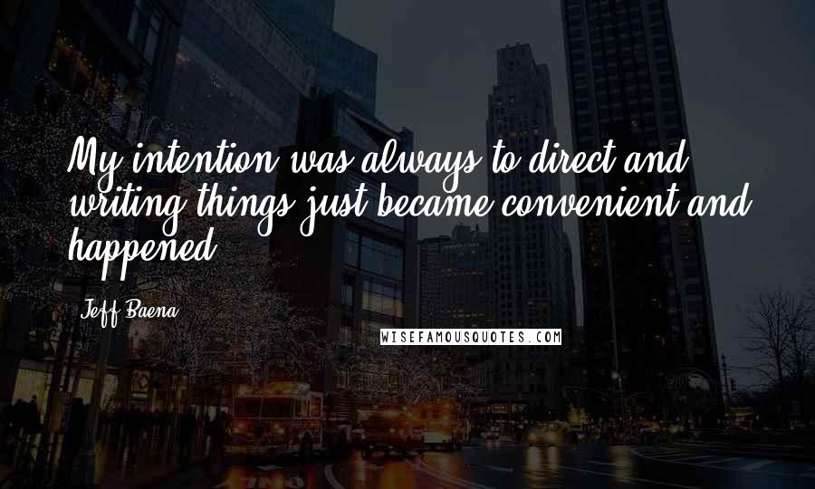 Jeff Baena quotes: My intention was always to direct and writing things just became convenient and happened.