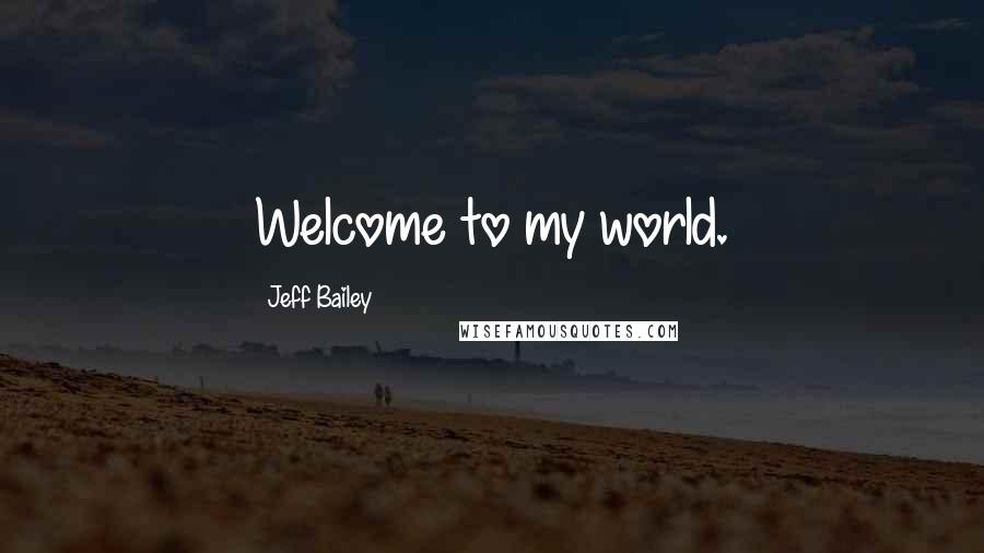 Jeff Bailey quotes: Welcome to my world.