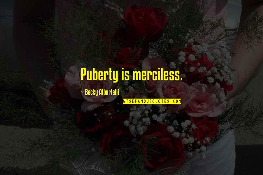 Jeff Banister Quotes By Becky Albertalli: Puberty is merciless. Jeff Banister Quotes By Becky Albertalli: Puberty is merciless.