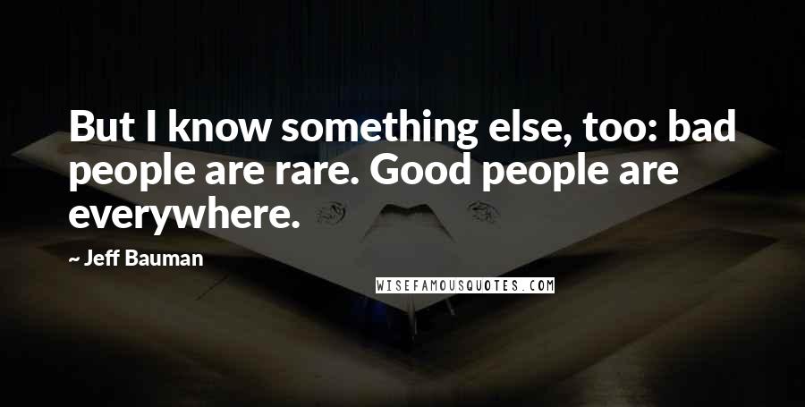 Jeff Bauman quotes: But I know something else, too: bad people are rare. Good people are everywhere.