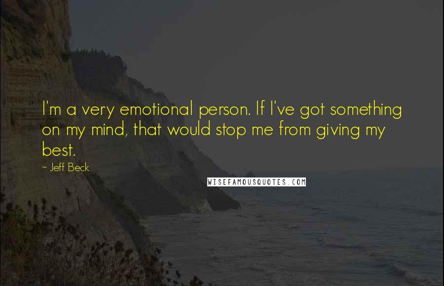 Jeff Beck quotes: I'm a very emotional person. If I've got something on my mind, that would stop me from giving my best.