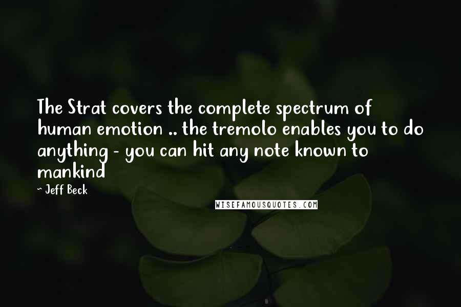 Jeff Beck quotes: The Strat covers the complete spectrum of human emotion .. the tremolo enables you to do anything - you can hit any note known to mankind
