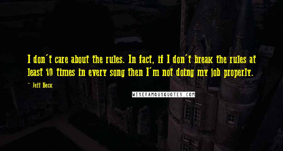 Jeff Beck quotes: I don't care about the rules. In fact, if I don't break the rules at least 10 times in every song then I'm not doing my job properly.