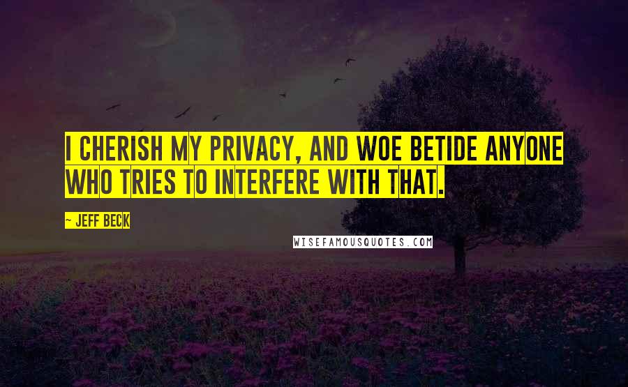 Jeff Beck quotes: I cherish my privacy, and woe betide anyone who tries to interfere with that.