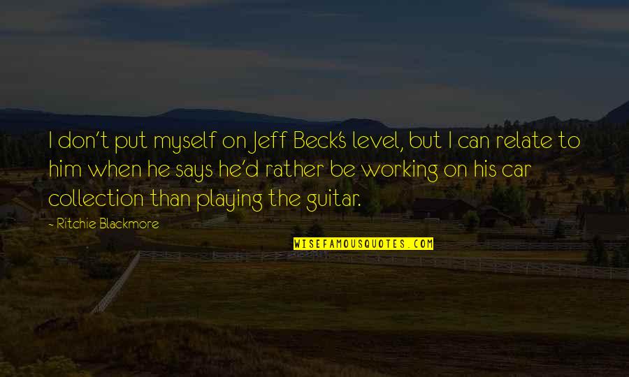Jeff Beck Quotes By Ritchie Blackmore: I don't put myself on Jeff Beck's level, Jeff Beck Quotes By Ritchie Blackmore: I don't put myself on Jeff Beck's level,