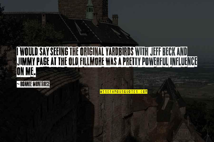 Jeff Beck Quotes By Ronnie Montrose: I would say seeing the original Yardbirds with Jeff Beck Quotes By Ronnie Montrose: I would say seeing the original Yardbirds with