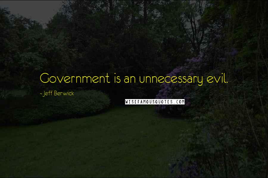 Jeff Berwick quotes: Government is an unnecessary evil.