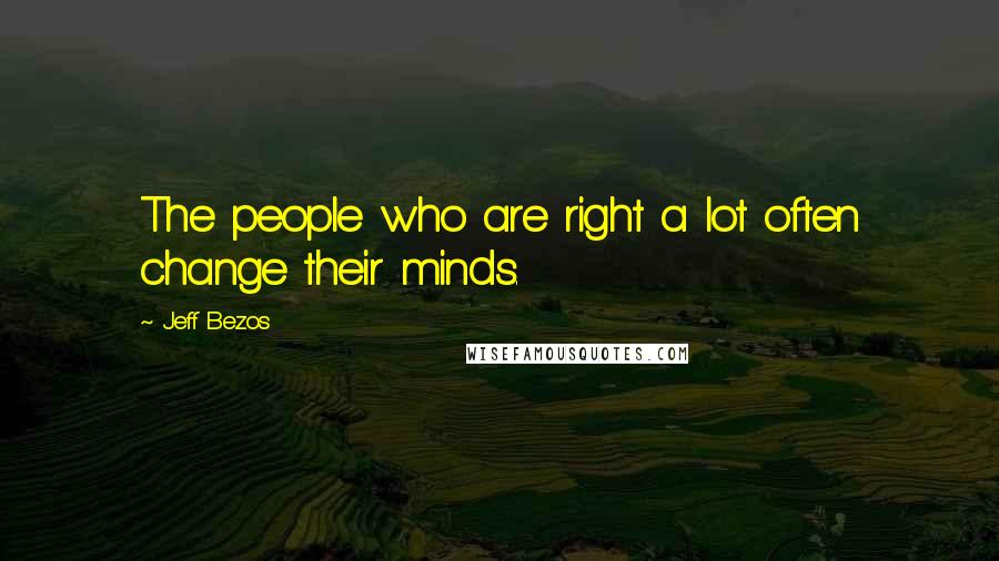 Jeff Bezos quotes: The people who are right a lot often change their minds.