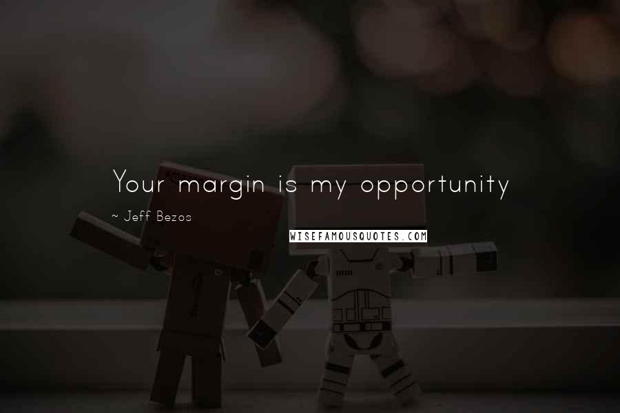 Jeff Bezos quotes: Your margin is my opportunity