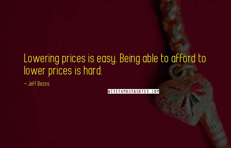 Jeff Bezos quotes: Lowering prices is easy. Being able to afford to lower prices is hard.