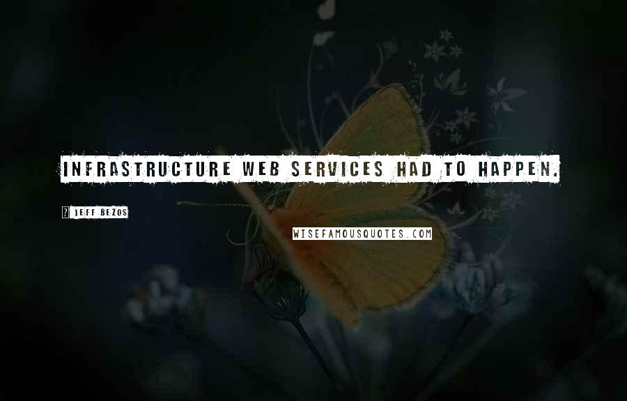 Jeff Bezos quotes: Infrastructure web services had to happen.