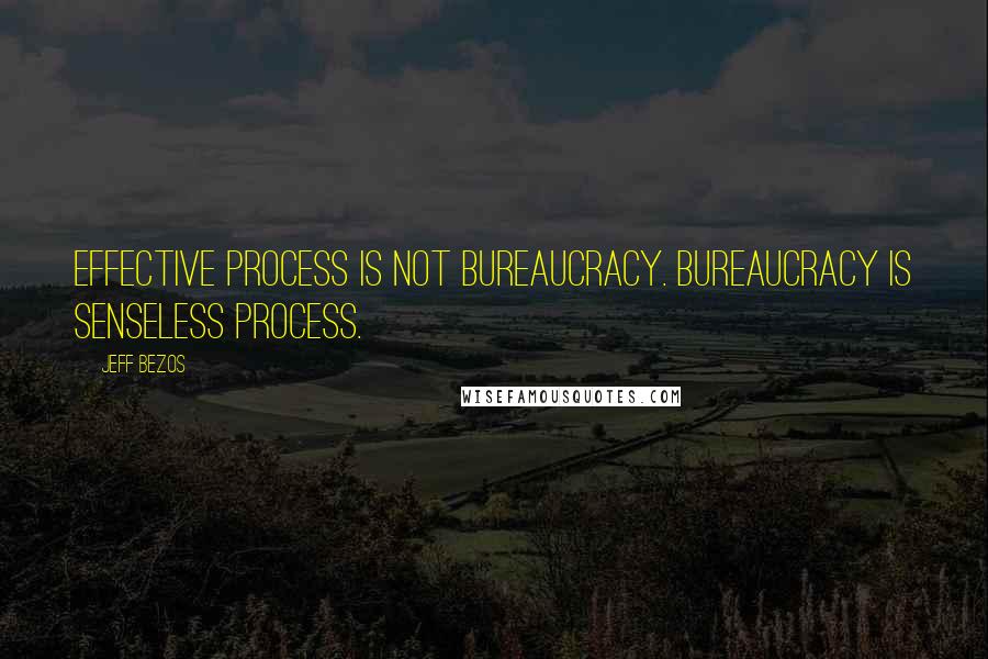Jeff Bezos quotes: Effective process is not bureaucracy. Bureaucracy is senseless process.