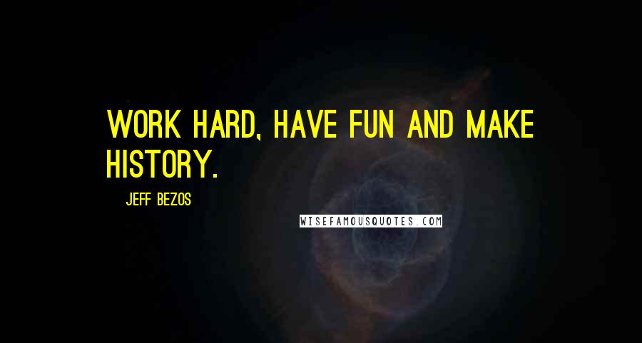 Jeff Bezos quotes: Work hard, have fun and make history.