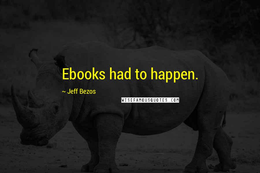 Jeff Bezos quotes: Ebooks had to happen.