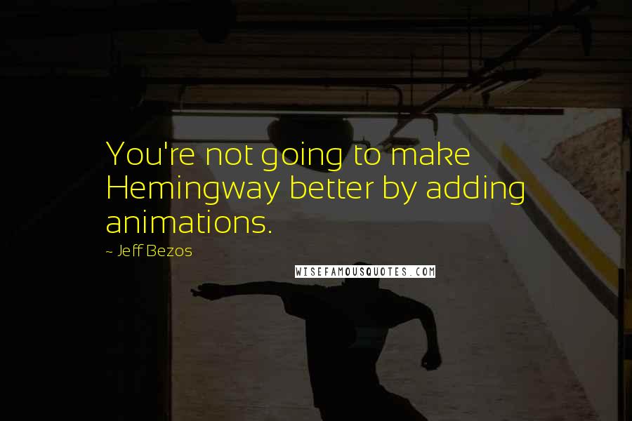Jeff Bezos quotes: You're not going to make Hemingway better by adding animations.