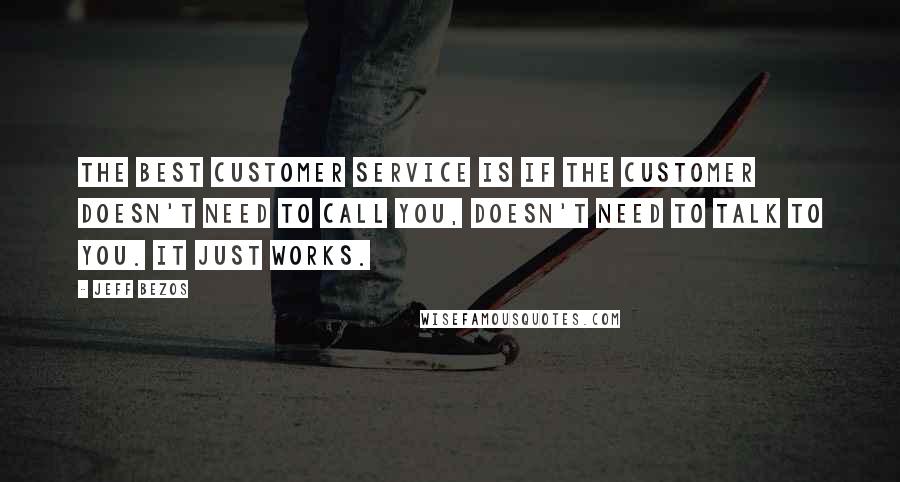 Jeff Bezos quotes: The best customer service is if the customer doesn't need to call you, doesn't need to talk to you. It just works.