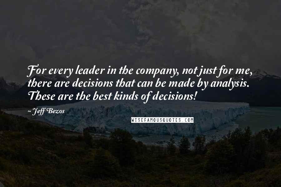 Jeff Bezos quotes: For every leader in the company, not just for me, there are decisions that can be made by analysis. These are the best kinds of decisions!