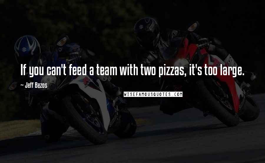 Jeff Bezos quotes: If you can't feed a team with two pizzas, it's too large.