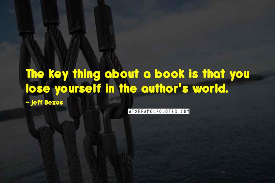 Jeff Bezos quotes: The key thing about a book is that you lose yourself in the author's world.