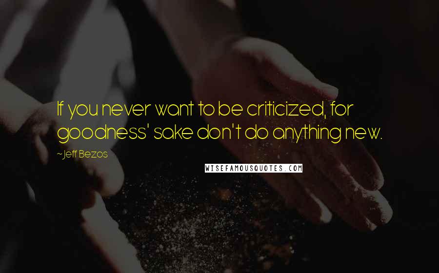 Jeff Bezos quotes: If you never want to be criticized, for goodness' sake don't do anything new.