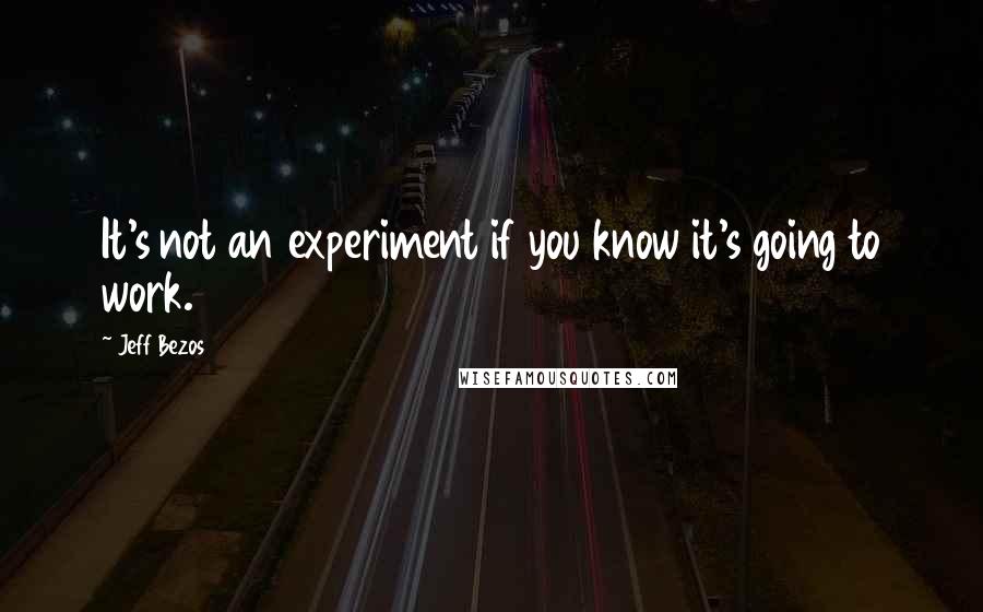 Jeff Bezos quotes: It's not an experiment if you know it's going to work.