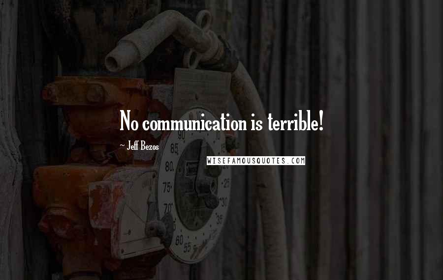 Jeff Bezos quotes: No communication is terrible!