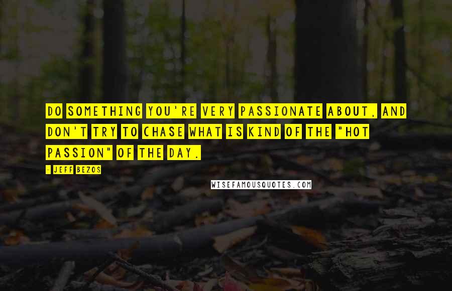 Jeff Bezos quotes: Do something you're very passionate about, and don't try to chase what is kind of the "hot passion" of the day.