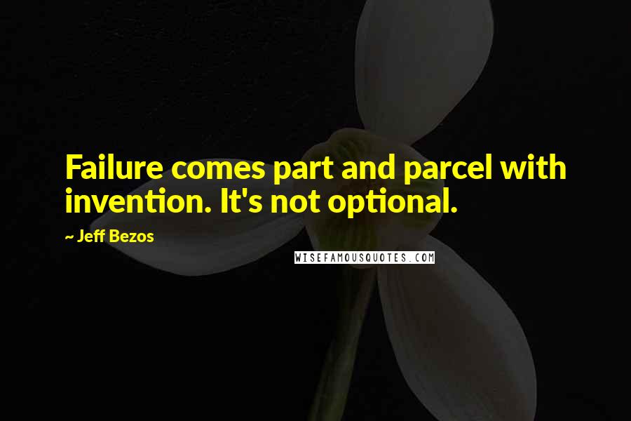 Jeff Bezos quotes: Failure comes part and parcel with invention. It's not optional.