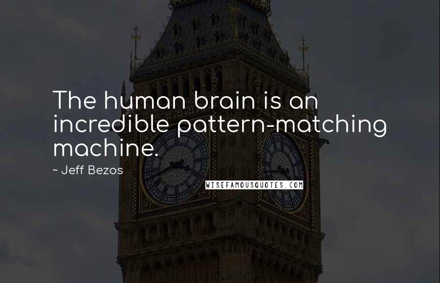 Jeff Bezos quotes: The human brain is an incredible pattern-matching machine.