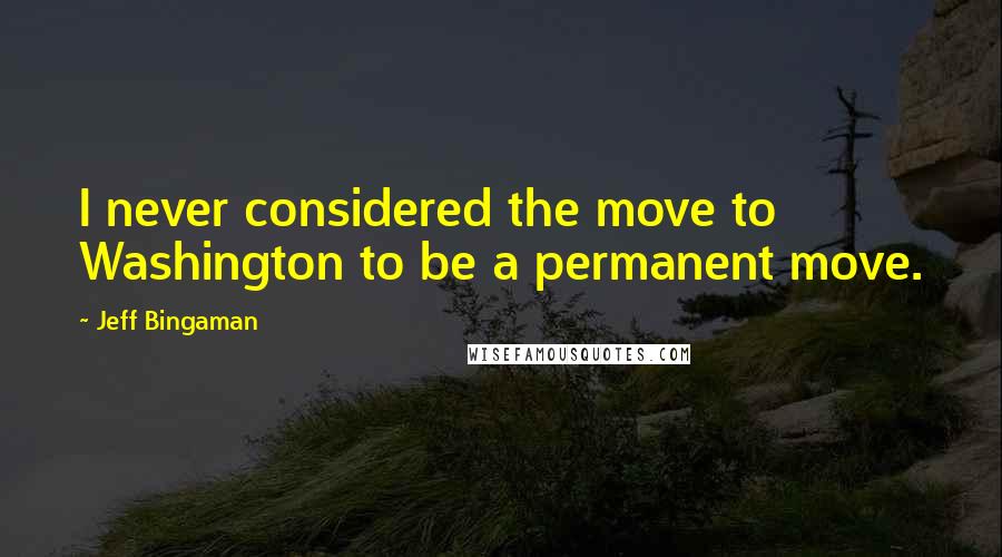 Jeff Bingaman quotes: I never considered the move to Washington to be a permanent move.