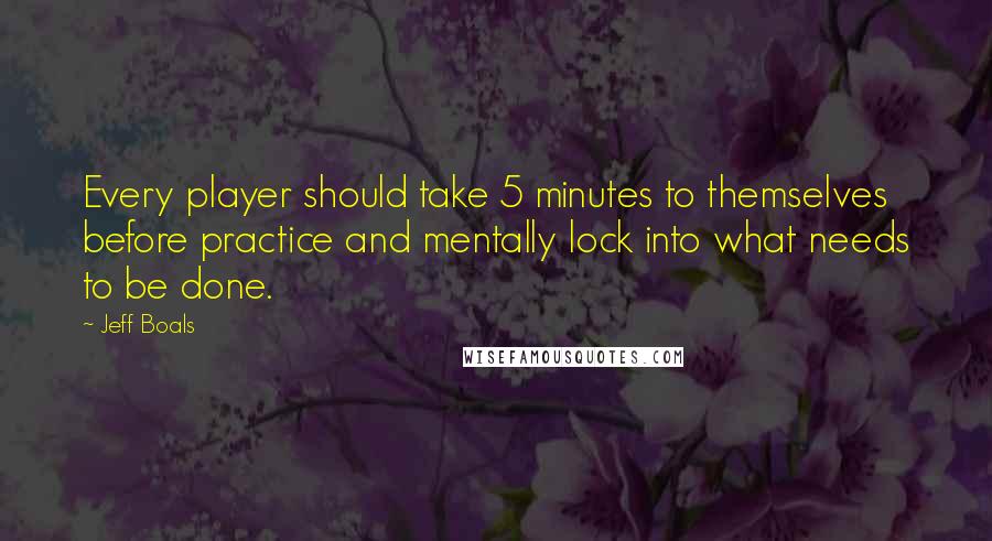 Jeff Boals quotes: Every player should take 5 minutes to themselves before practice and mentally lock into what needs to be done.