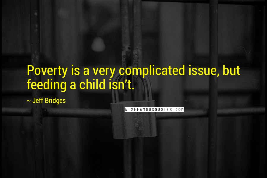 Jeff Bridges quotes: Poverty is a very complicated issue, but feeding a child isn't.