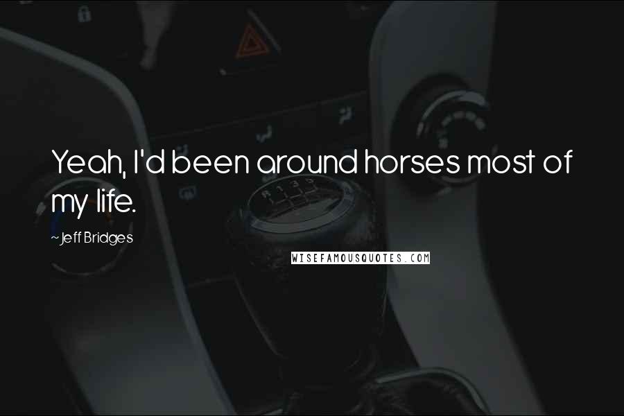 Jeff Bridges quotes: Yeah, I'd been around horses most of my life.