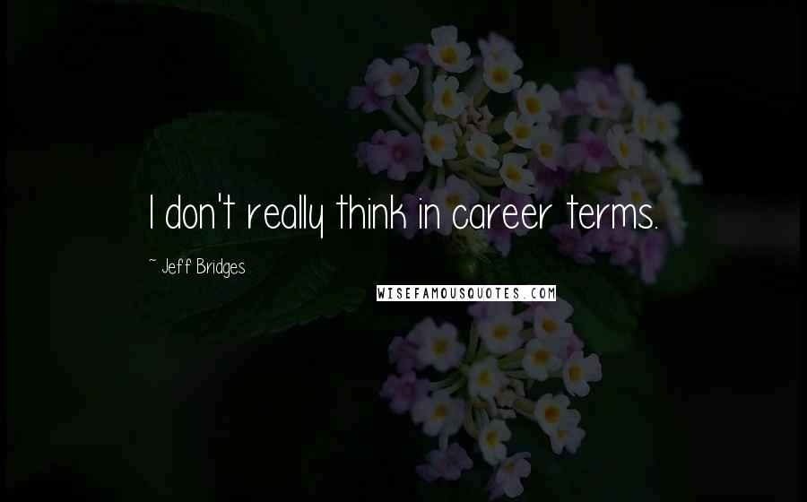 Jeff Bridges quotes: I don't really think in career terms.
