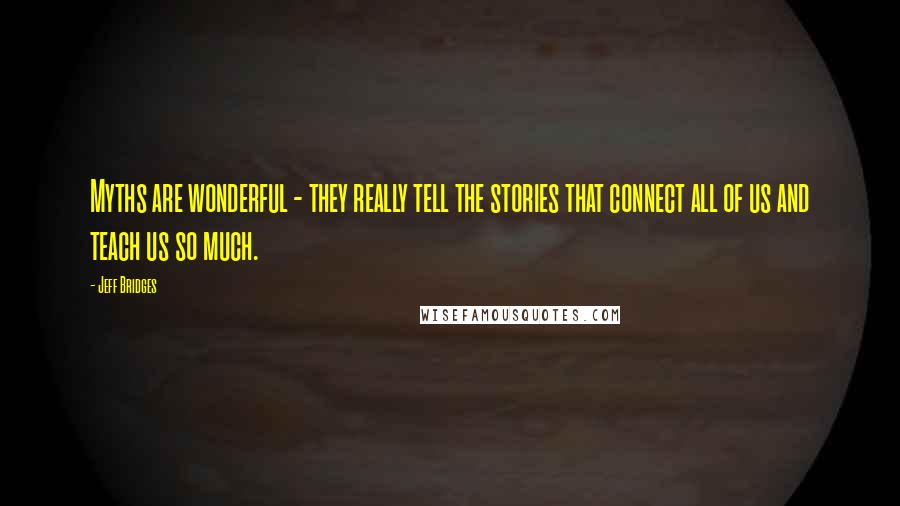 Jeff Bridges quotes: Myths are wonderful - they really tell the stories that connect all of us and teach us so much.