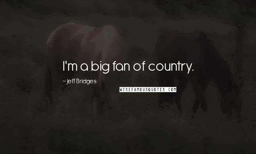 Jeff Bridges quotes: I'm a big fan of country.