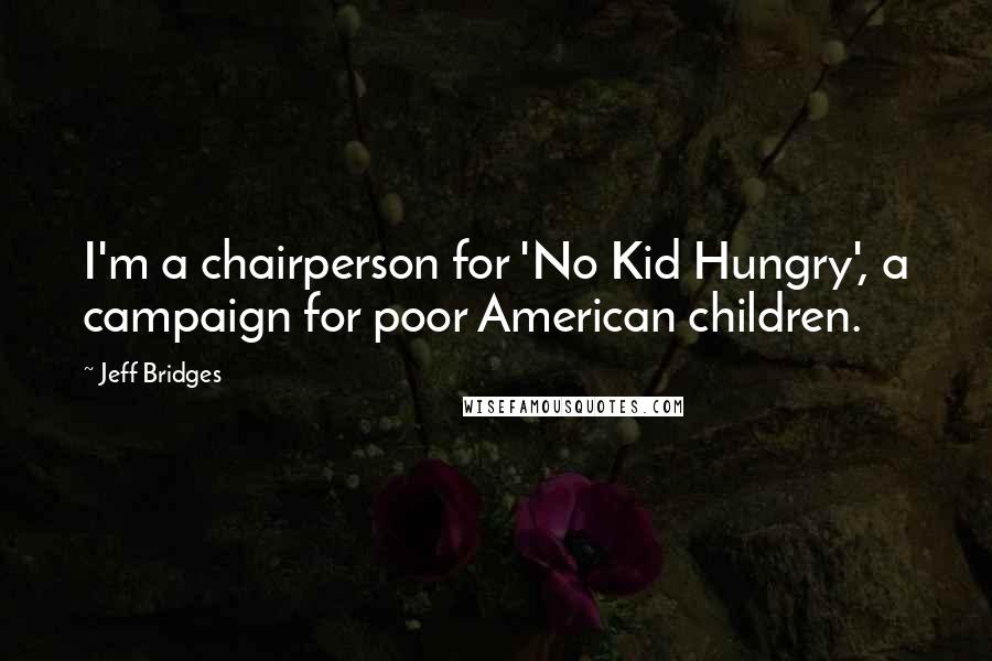Jeff Bridges quotes: I'm a chairperson for 'No Kid Hungry', a campaign for poor American children.
