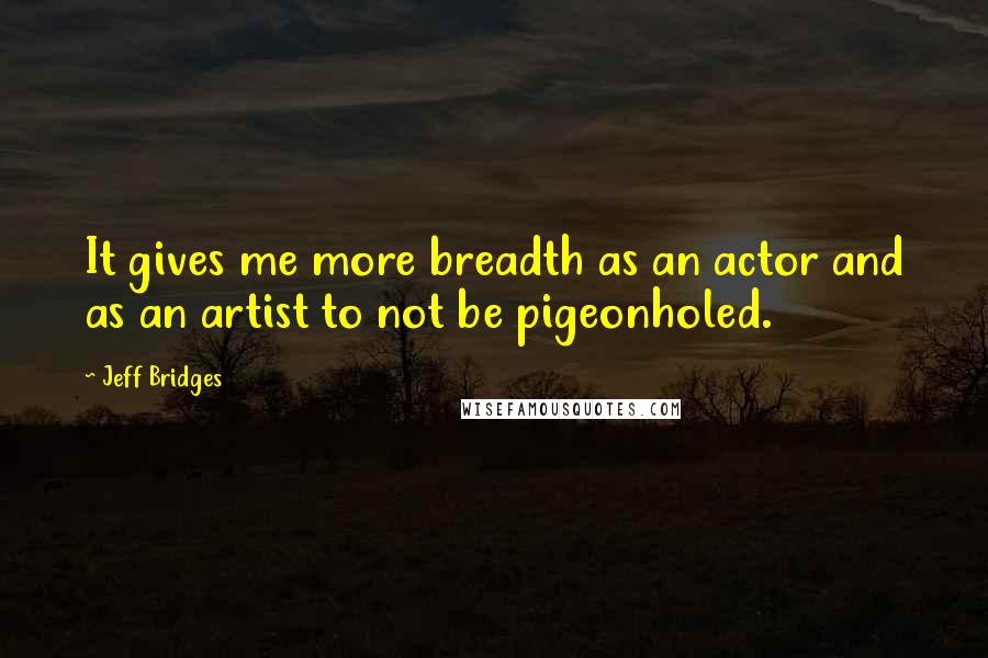 Jeff Bridges quotes: It gives me more breadth as an actor and as an artist to not be pigeonholed.