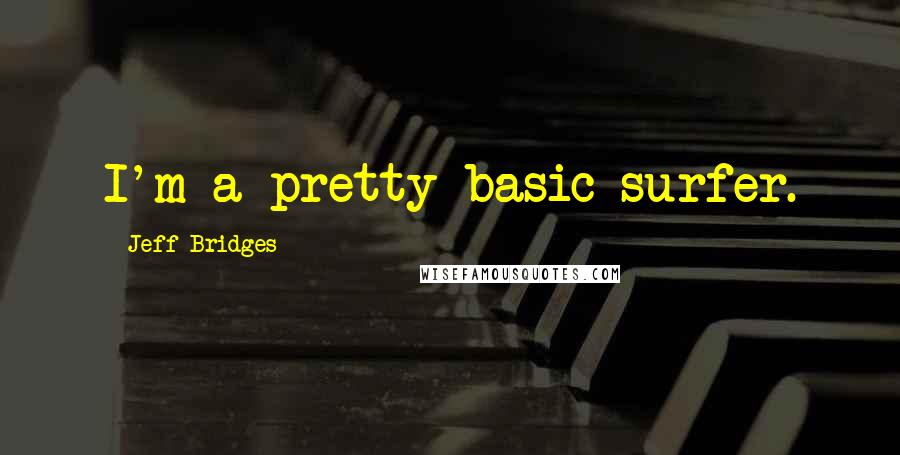 Jeff Bridges quotes: I'm a pretty basic surfer.