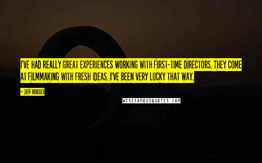 Jeff Bridges quotes: I've had really great experiences working with first-time directors. They come at filmmaking with fresh ideas. I've been very lucky that way. Jeff Bridges quotes: I've had really great experiences working with first-time directors. They come at filmmaking with fresh ideas. I've been very lucky that way.