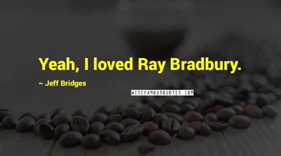 Jeff Bridges quotes: Yeah, I loved Ray Bradbury.